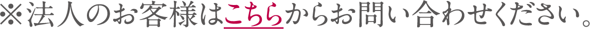 法人のお客様はこちらからお問い合わせください。