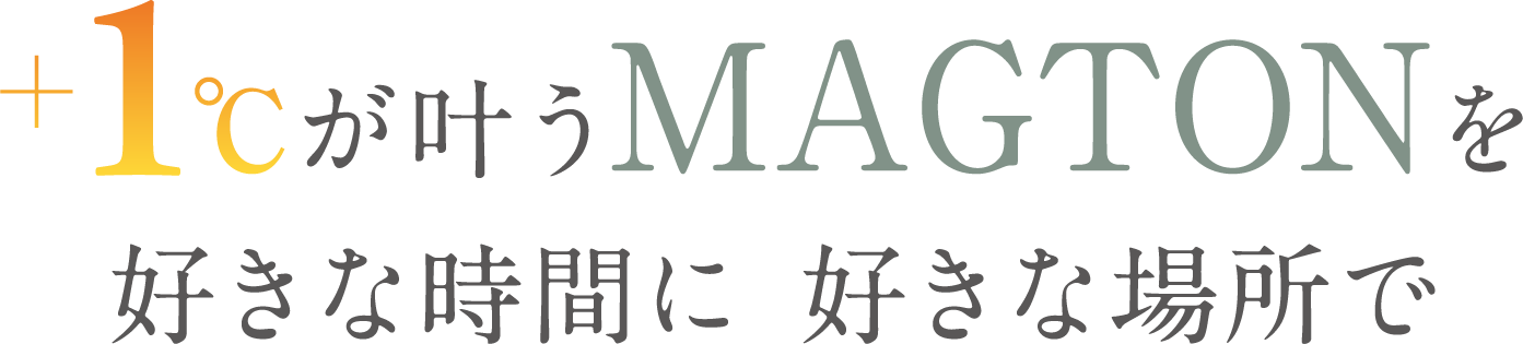 +1℃が叶うMAGTONを好きな時間に 好きな場所で