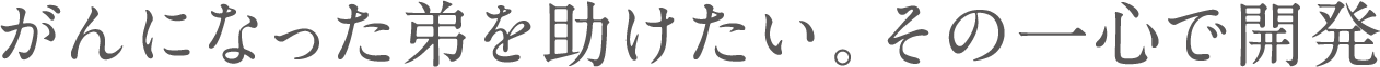 がんになった弟を助けたい。その一心で開発